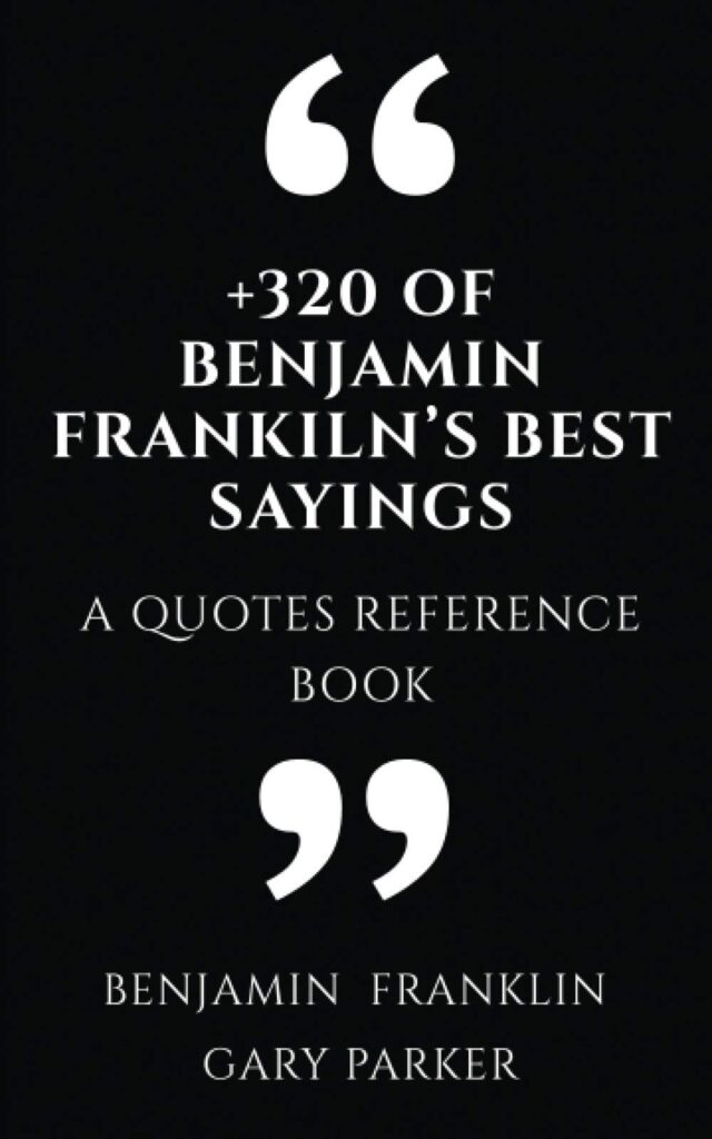 +320 of Benjamin Franklin’s Best Sayings: A Quotes Reference Book (Philosophers' wisdom affirmations & meditations)