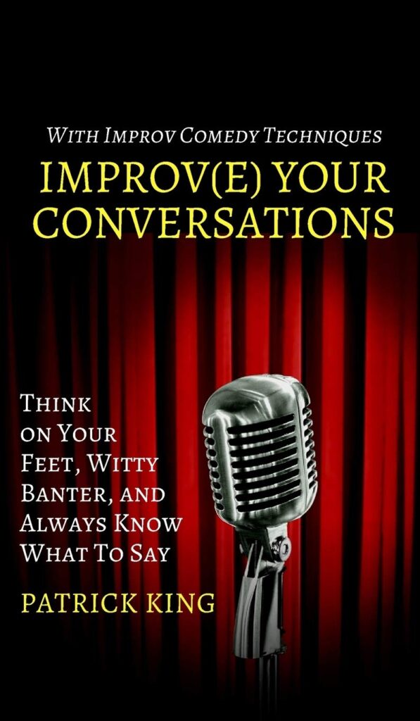 Improve Your Conversations: Think on Your Feet, Witty Banter, and Always Know What To Say with Improv Comedy Techniques