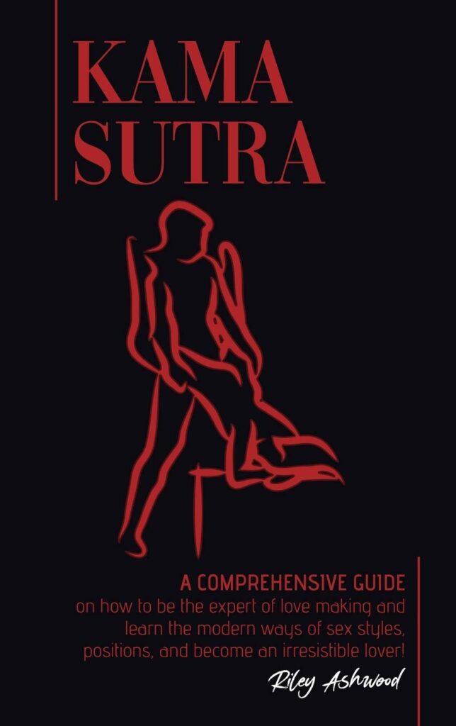 Kama Sutra: A Comprehensive Guide on How To Be The Expert of Love Making and Learn the Modern Ways of Sex Styles, Positions and Become an Irresistible Lover!